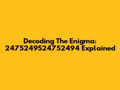 Decoding The Enigma: 2475249524752494 Explained