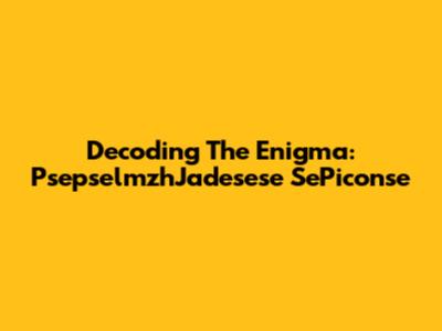 Decoding The Enigma: PsepselmzhJadesese SePiconse