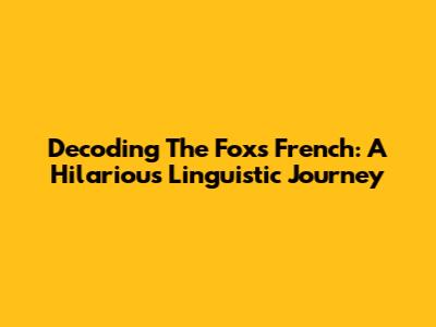 Decoding The Fox's French: A Hilarious Linguistic Journey