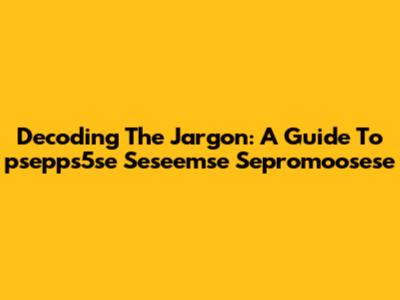 Decoding The Jargon: A Guide To 'psepps5se Seseemse Sepromoosese'