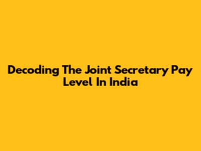 Decoding The Joint Secretary Pay Level In India