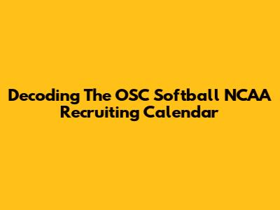 Decoding The OSC Softball NCAA Recruiting Calendar