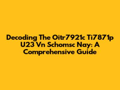 Decoding The Oitr7921c Ti7871p U23 Vn Schomsc Nay: A Comprehensive Guide