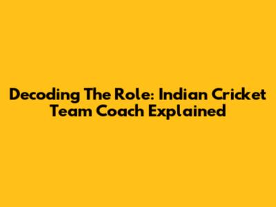 Decoding The Role: Indian Cricket Team Coach Explained