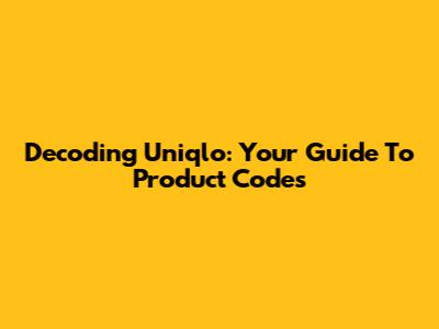Decoding Uniqlo: Your Guide To Product Codes