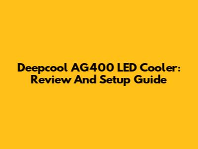 Deepcool AG400 LED Cooler: Review And Setup Guide