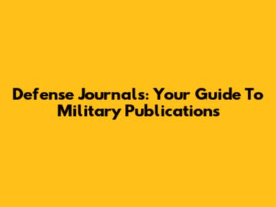 Defense Journals: Your Guide To Military Publications