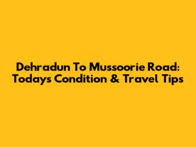 Dehradun To Mussoorie Road: Today's Condition & Travel Tips