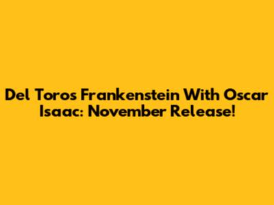 Del Toro's Frankenstein With Oscar Isaac: November Release!