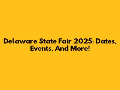 Delaware State Fair 2025: Dates, Events, And More!