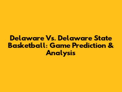 Delaware Vs. Delaware State Basketball: Game Prediction & Analysis