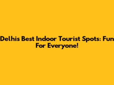Delhi's Best Indoor Tourist Spots: Fun For Everyone!