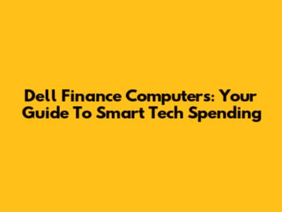 Dell Finance Computers: Your Guide To Smart Tech Spending