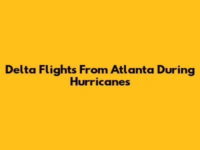Delta Flights From Atlanta During Hurricanes