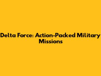 Delta Force: Action-Packed Military Missions
