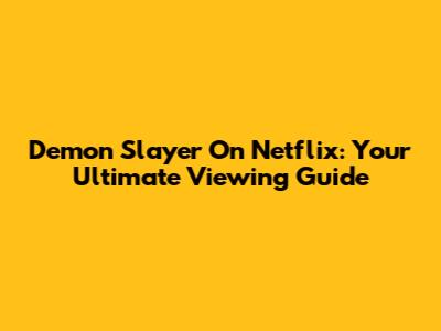 Demon Slayer On Netflix: Your Ultimate Viewing Guide