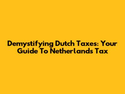 Demystifying Dutch Taxes: Your Guide To Netherlands Tax