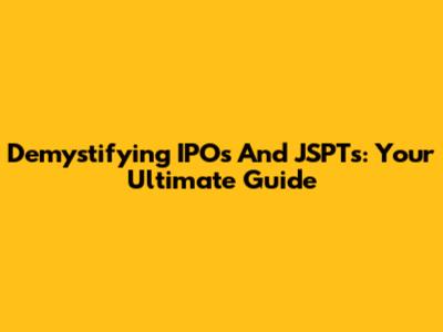 Demystifying IPOs And JSPTs: Your Ultimate Guide