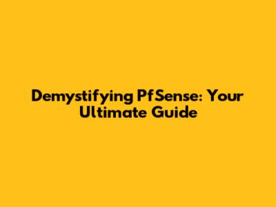 Demystifying PfSense: Your Ultimate Guide