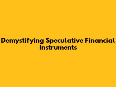 Demystifying Speculative Financial Instruments