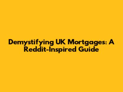 Demystifying UK Mortgages: A Reddit-Inspired Guide