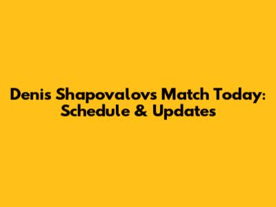 Denis Shapovalov's Match Today: Schedule & Updates