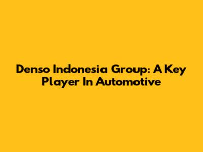 Denso Indonesia Group: A Key Player In Automotive