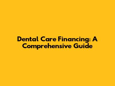 Dental Care Financing: A Comprehensive Guide