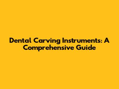 Dental Carving Instruments: A Comprehensive Guide
