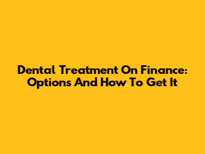 Dental Treatment On Finance: Options And How To Get It