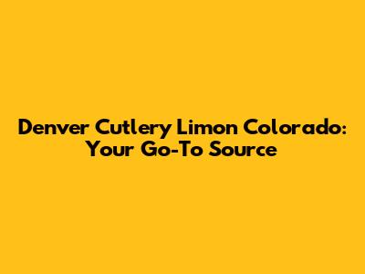 Denver Cutlery Limon Colorado: Your Go-To Source