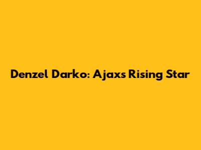 Denzel Darko: Ajax's Rising Star
