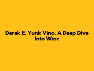 Derek E. Yunk Vino: A Deep Dive Into Wine