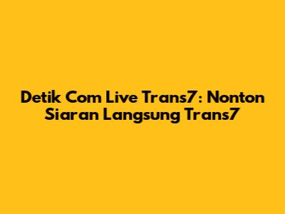 Detik Com Live Trans7: Nonton Siaran Langsung Trans7