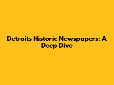 Detroit's Historic Newspapers: A Deep Dive
