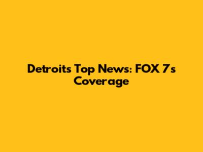 Detroit's Top News: FOX 7's Coverage