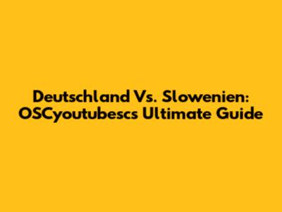 Deutschland Vs. Slowenien: OSCyoutubesc's Ultimate Guide