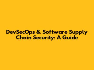 DevSecOps & Software Supply Chain Security: A Guide