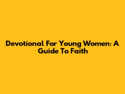 Devotional For Young Women: A Guide To Faith