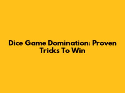 Dice Game Domination: Proven Tricks To Win