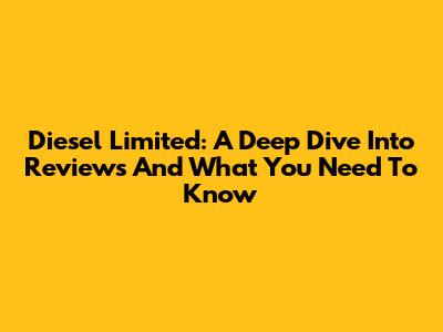Diesel Limited: A Deep Dive Into Reviews And What You Need To Know