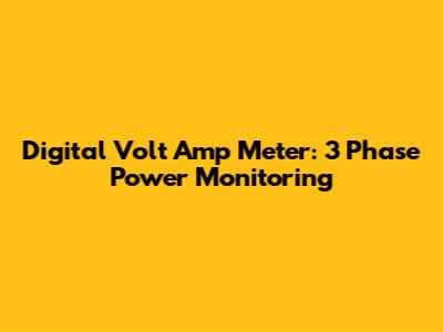 Digital Volt Amp Meter: 3 Phase Power Monitoring