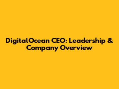 DigitalOcean CEO: Leadership & Company Overview