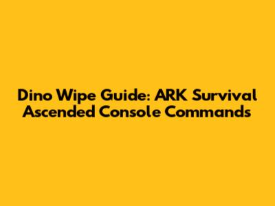 Dino Wipe Guide: ARK Survival Ascended Console Commands