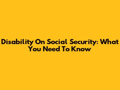 Disability On Social Security: What You Need To Know