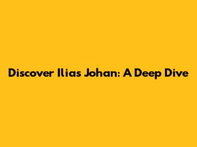 Discover Ilias Johan: A Deep Dive