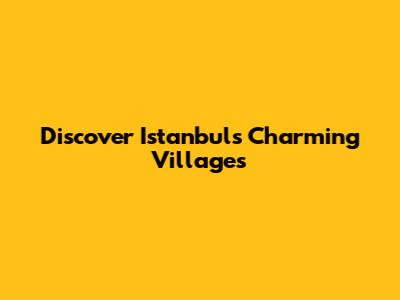 Discover Istanbul's Charming Villages