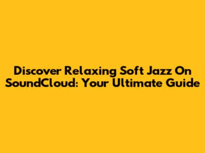 Discover Relaxing Soft Jazz On SoundCloud: Your Ultimate Guide