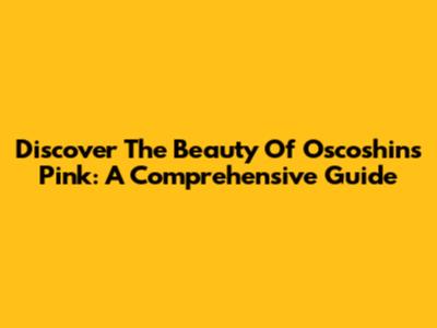 Discover The Beauty Of Oscoshins Pink: A Comprehensive Guide