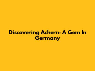 Discovering Achern: A Gem In Germany